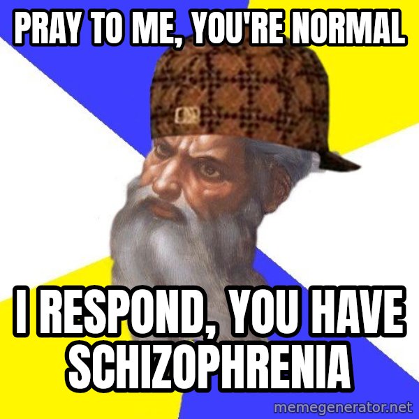 Scumbag God meme: Pray to me, you're normal / I respond, you have Schizophrenia