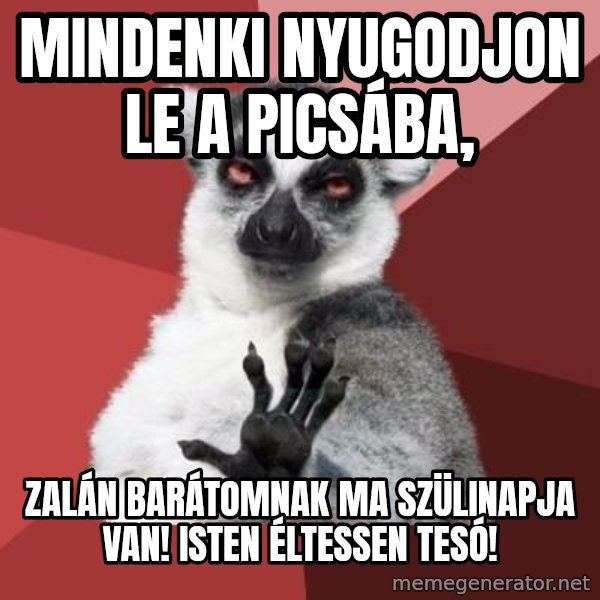 mindenki nyugodjon le a picsába meme: mindenki nyugodjon le a picsába, / Zalán barátomnak ma szülinapja van! Isten éltessen tesó!