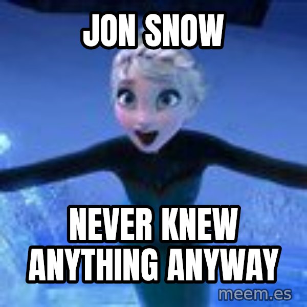 Frozen Elsa Let it Go meme: Jon Snow / Never knew anything anyway