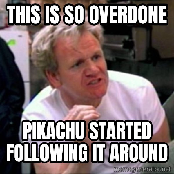 Gordon Ramsay meme: This is so overdone / pikachu started following it around