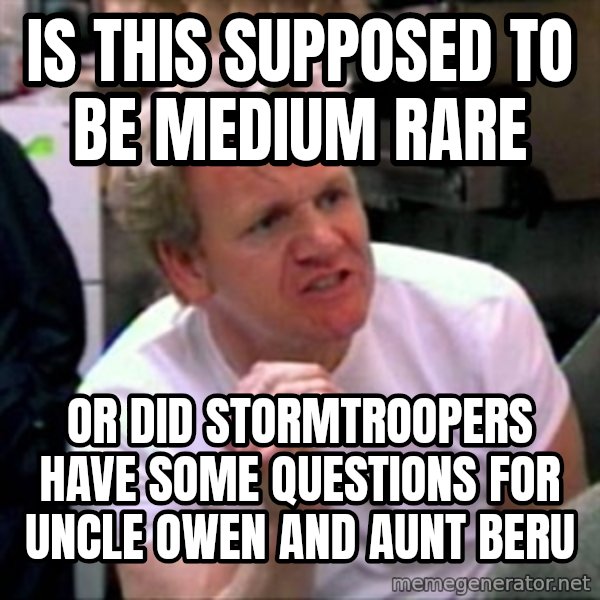 Gordon Ramsay meme: Is this supposed to be medium rare / or did stormtroopers have some questions for uncle owen and aunt beru