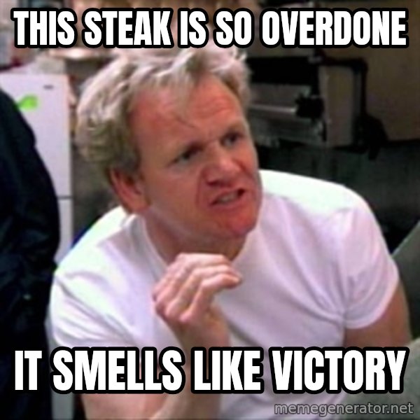 Gordon Ramsay meme: this steak is so overdone / it smells like victory