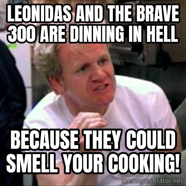 Gordon Ramsay meme: leonidas and the brave 300 are dinning in hell / because they could smell your cooking!