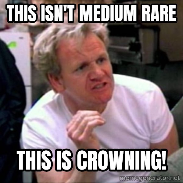 Gordon Ramsay meme: this isn't medium rare / this is crowning!
