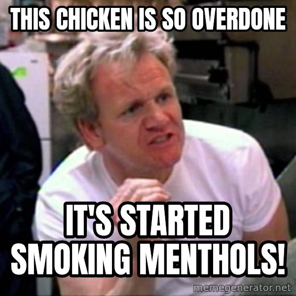 Gordon Ramsay meme: this chicken is so overdone / it's started smoking menthols!