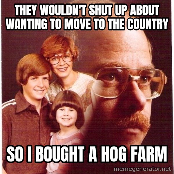 Vengeance Dad meme: they wouldn't shut up about wanting to move to the country / so i bought a hog farm