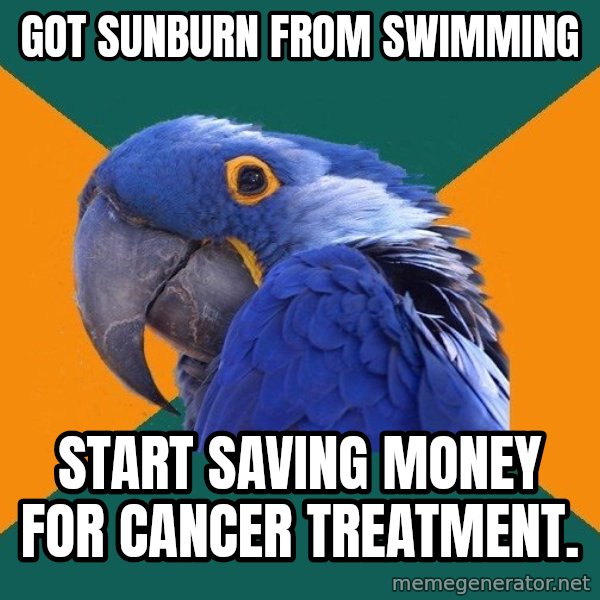 Paranoid Parrot meme: got sunburn from swimming / start saving money for cancer treatment.