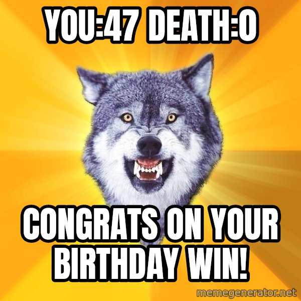 Courage Wolf meme: You:47       Death:0 / Congrats on your birthday win!