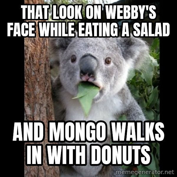 Koala can't believe it meme: That look on Webby's face while eating a salad / and Mongo walks in with donuts