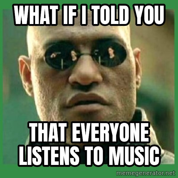 Matrix Morpheus meme: What if I told you / That everyone listens to music