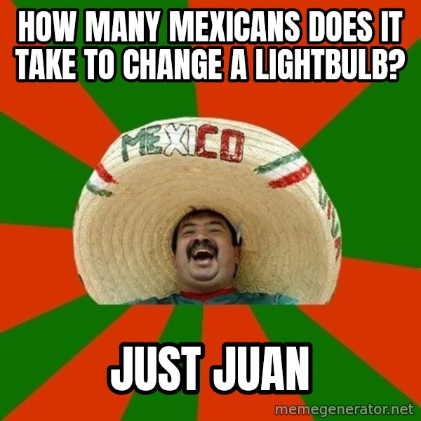 Successful Mexican meme: HOW MANY MEXICANS DOES IT TAKE TO CHANGE A LIGHTBULB? / JUST JUAN