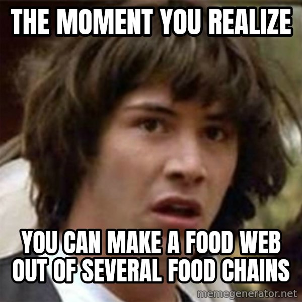 what if meme meme: the moment you realize / you can make a food web out of several food chains