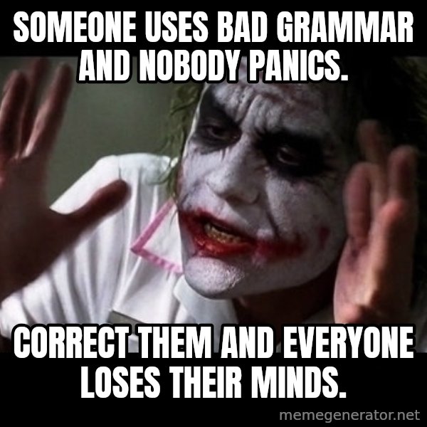 joker mind loss meme: Someone uses bad grammar and nobody panics. / Correct them and everyone loses their minds.