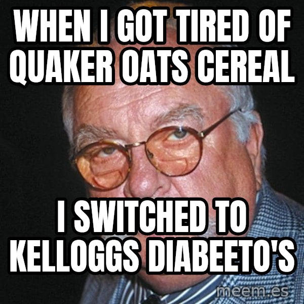 Wilford Brimley meme: when i got tired of quaker oats cereal / i switched to kelloggs diabeeto's