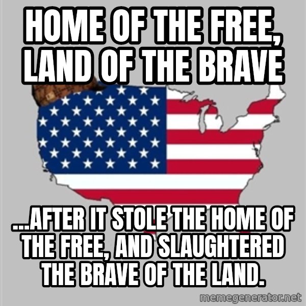Scumbag America2 meme: Home of the Free, Land of the Brave / ...after it stole the home of the FREE, and slaughtered the BRAVE of the land.