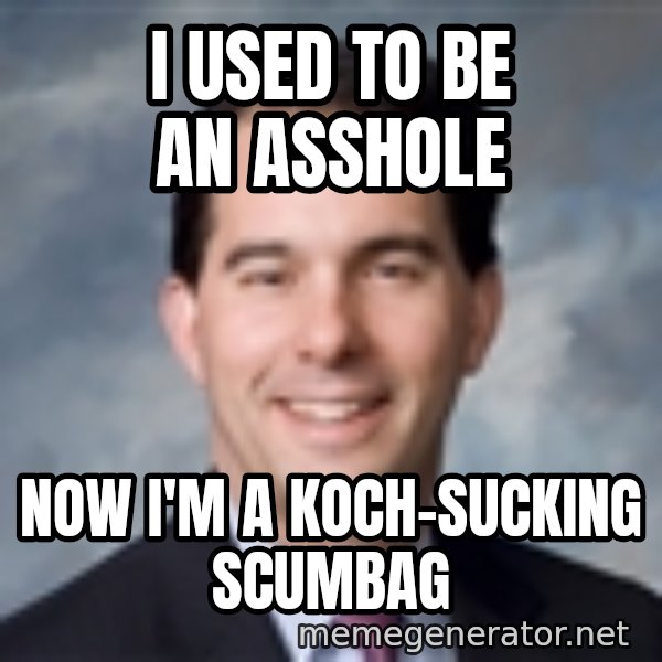 Governor Scott Walker meme: I USED TO BE AN ASSHOLE / Now i'm a koch-sucking scumbag