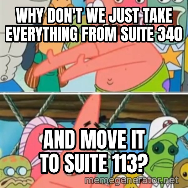 Patrick Star Move meme: why don't we just take everything from suite 340 / and move it to suite 113?
