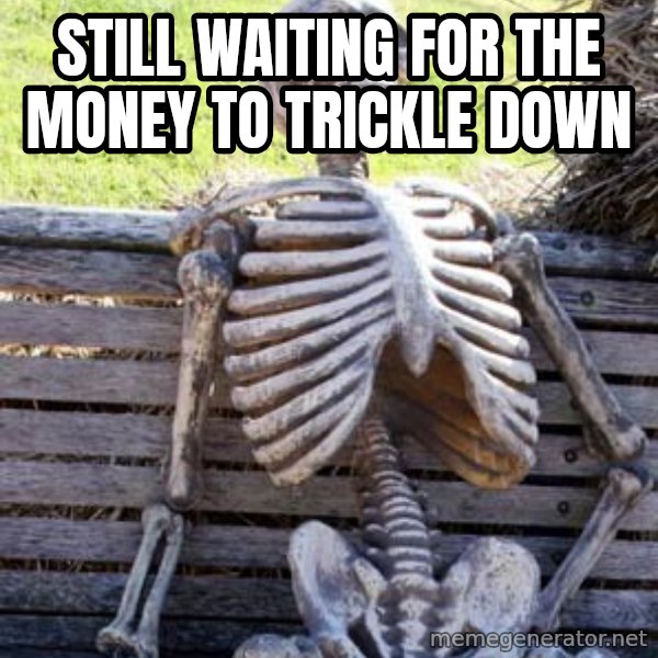Waiting Skeleton meme: STILL WAITING FOR THE MONEY TO TRICKLE DOWN