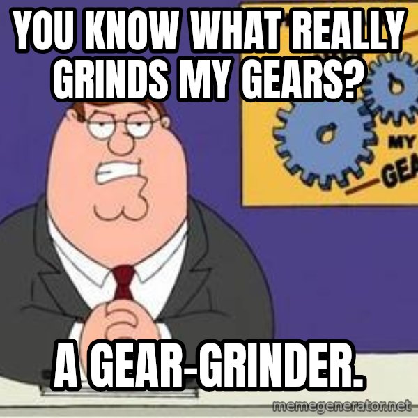 Grinds My Gears Peter Griffin meme: you know what really grinds my gears? / a gear-grinder.