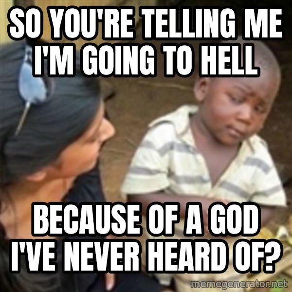 Skeptical 3rd World Kid meme: So you're telling me I'm going to Hell / because of a God I've never heard of?