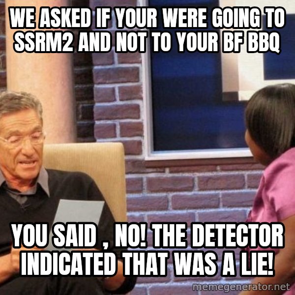 Maury Lie Detector meme: we asked if your were going to ssrm2 and not to your bf bbq / you said , no! the detector indicated that was a lie!