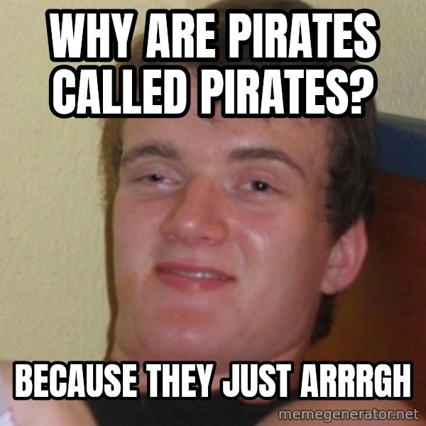 Stoner Stanley meme: Why are pirates called pirates? / Because they just arrrgh
