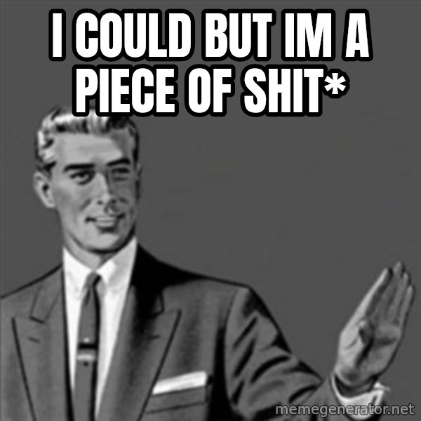 Correction Guy meme: I could but im a piece of shit*