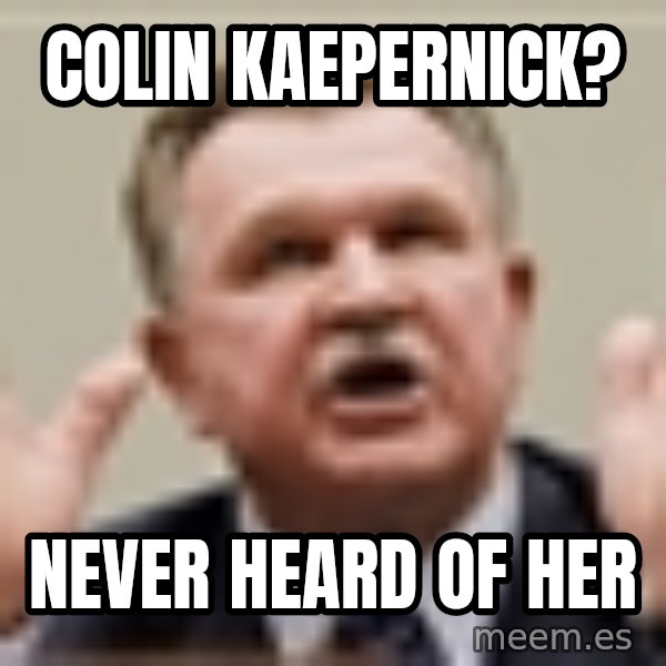 Mike Ditka meme: Colin Kaepernick? / Never Heard of Her