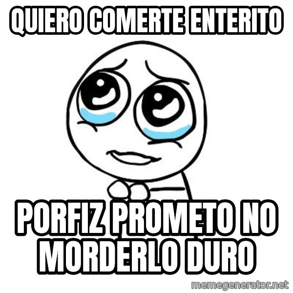 pleaseguy  meme: Quiero comerte enterito / Porfiz prometo no morderlo duro