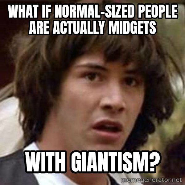 Conspiracy Keanu meme: What if normal-sized people are actually midgets / with giantism?