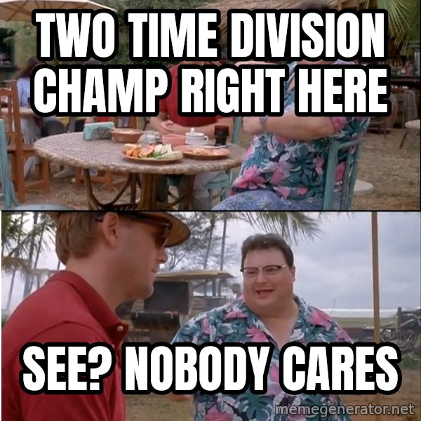 See? Nobody Cares meme: two time division champ right here / see? nobody cares