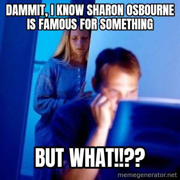 Internet Husband meme: Dammit, I know Sharon Osbourne is famous for something / But WHAT!!??