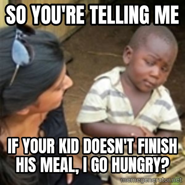 Skeptical african kid  meme: so you're telling me / if your kid doesn't finish his meal, I go hungry?