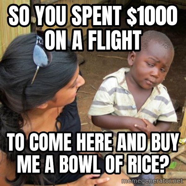 Skeptical 3rd World Kid meme: so you spent $1000 on a flight / to come here and buy me a bowl of rice?