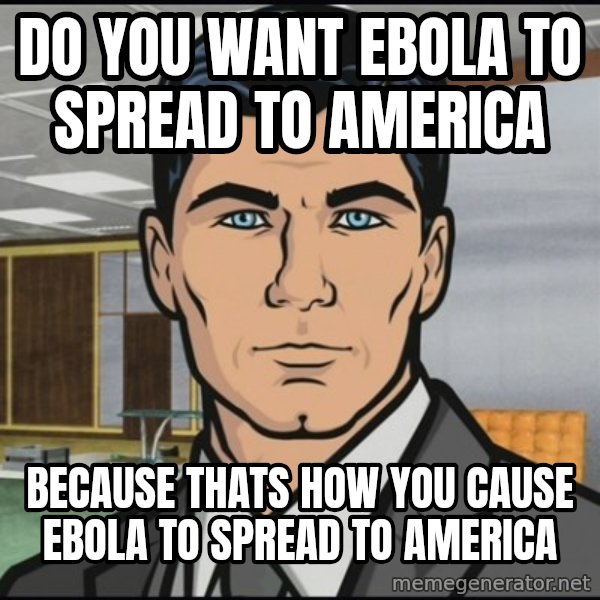 Archer meme: Do you want Ebola to spread to America / Because thats how you cause Ebola to spread to America