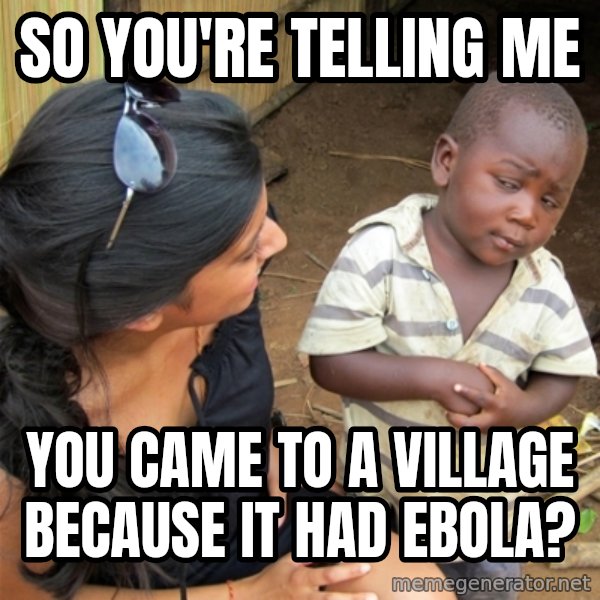 So You're Telling me meme: so you're telling me / you came to a village because it had ebola?
