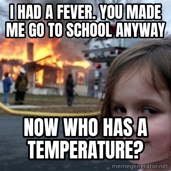 Disaster Girl meme: I had a fever. You made me go to school anyway / Now who has a temperature?