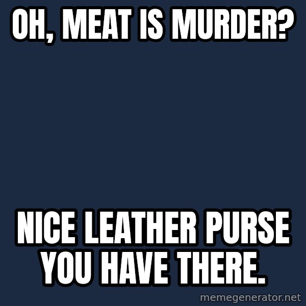 Willy Wonka meme: Oh, meat is murder? / Nice leather purse you have there.