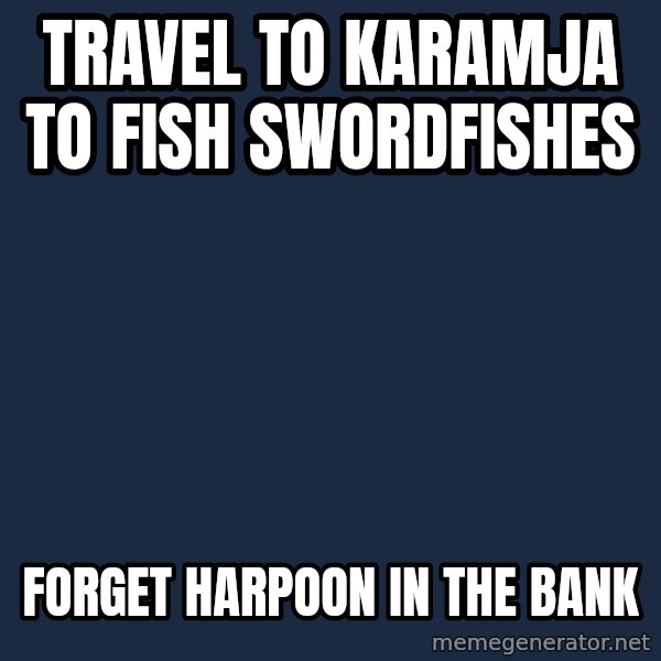 Runefag meme: Travel to Karamja to fish swordfishes / Forget harpoon in the bank