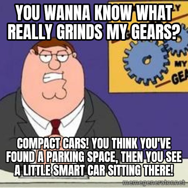 Grinds My Gears Peter Griffin meme: You wanna know what really grinds my gears? / Compact cars! You think you've found a parking space, then you see a little smart car sitting there!