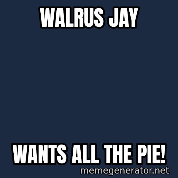 Walrus meme: Walrus JAy / wants all the pie!