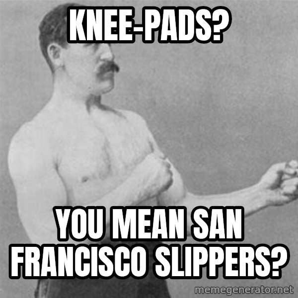 overly manlyman meme: Knee-pads? / You mean San Francisco slippers?