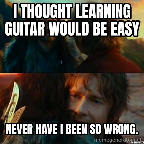 Never Have I Been So Wrong meme: i thought learning guitar would be easy / never have i been so wrong.