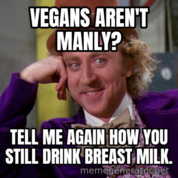 Willywonka meme: Vegans aren't manly? / Tell me again how you still drink breast milk.