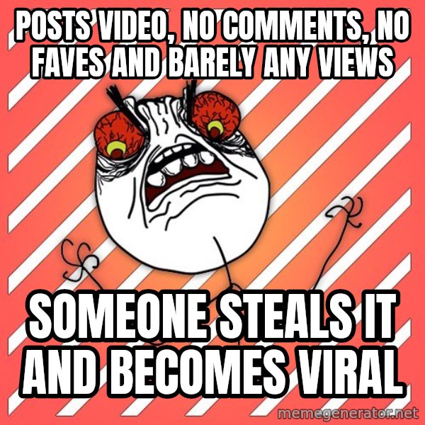 iHate meme: posts video, no comments, no faves and barely any views / someone steals it and becomes viral