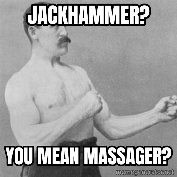 overly manlyman meme: Jackhammer? / You mean massager?