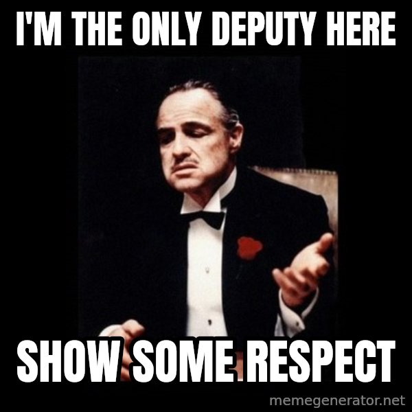 The Godfather meme: I'm the only deputy here / Show some respect