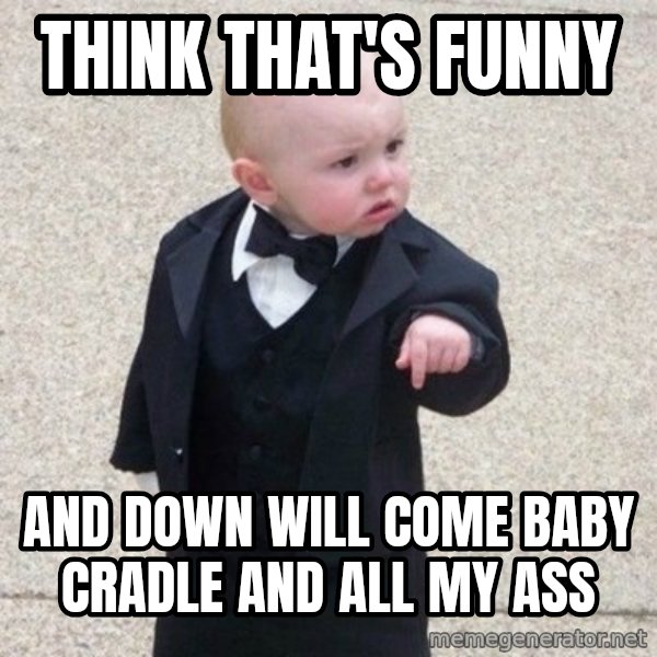 Mafia Baby meme: think that's funny / And down will come baby cradle and all my ass