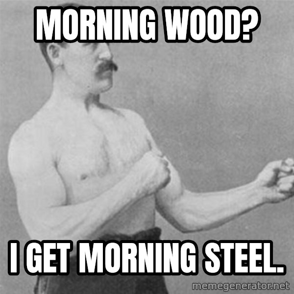 overly manlyman meme: morning wood? / i get morning steel.