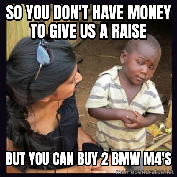 Skeptical third-world kid meme: So you don't have money to give us a raise / but you can buy 2 bmw m4's